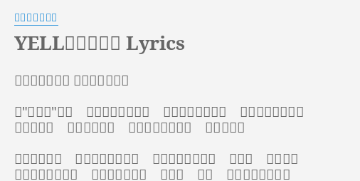 Yell エール Lyrics By いきものがかり 作詞 水野良樹 作曲 水野良樹 わたし は今 どこに在るの と 踏みしめた足跡を 何度も見つめ返す 枯葉を抱き 秋めく窓辺に かじかんだ指先で 夢を描いた