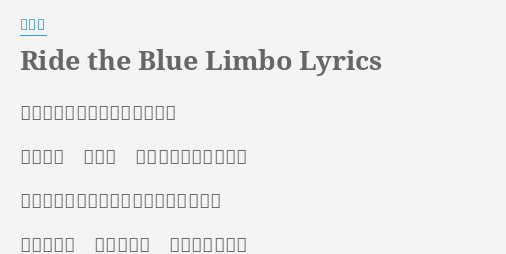 Ride The Blue Limbo Lyrics By 平沢進 残骸が陸を被うほどの時を見た 陽は上る 道の上 さあ虚無の街を行こう 果てない と誰かの声がエコーすれば 舞いあがる 在りし日の 良き事の影無数