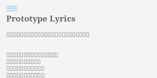 Prototype Lyrics By 石川智晶 作詞 石川智晶 作曲 石川智晶 編曲 西田マサラ 純真さがシンプルな力に変わる時 世界に影をつくりだす ガラスケースに橫たわる