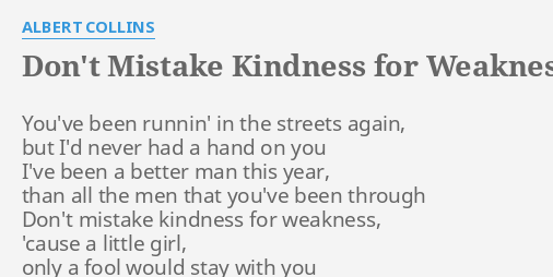 cause all of my kindness is taken for.weakness lyrics