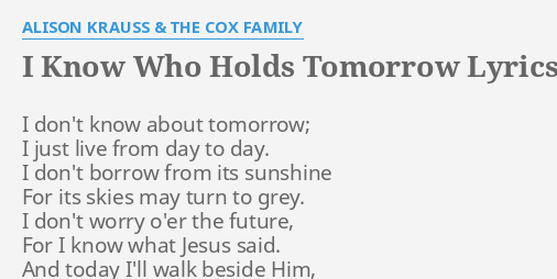 I Know Who Holds Tomorrow Lyrics By Alison Krauss The C Family I Don T Know About