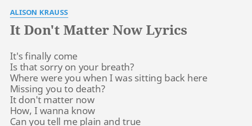 It Don T Matter Now Lyrics By Alison Krauss It S Finally Come Is