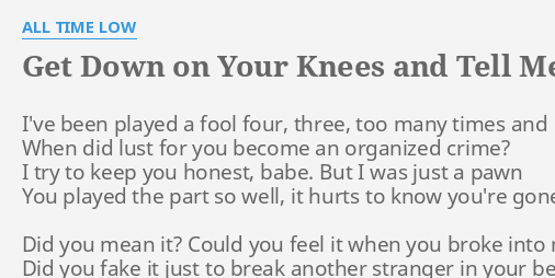 Get Down On Your Knees And Tell Me You Love Me Lyrics By All Time Low I Ve Been Played A
