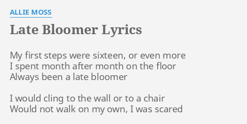 LATE BLOOMER LYRICS By ALLIE MOSS My First Steps Were