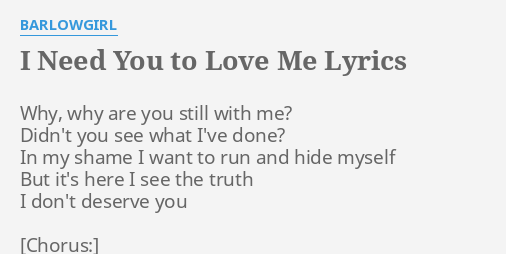 I Need You To Love Me Lyrics By Barlowgirl Why Why Are You