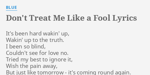 Don't Treat Me Like A Fool" Lyrics By Blue: It's Been Hard Wakin'...