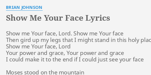 "SHOW ME YOUR FACE" LYRICS by BRIAN JOHNSON: Show me Your face,...