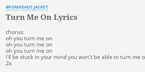 Turn Me On Lyrics By Bromheads Jacket Chorus Oh You Turn