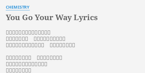 You Go Your Way Lyrics By Chemistry そんな瞳で僕を見つめられると 別れのせりふも 呑みこんでしまいそう 裸足で駆けたふたりの季節 終わったはずだよ 心がわりじゃない 誰のせいでもない