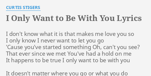 I Only Want To Be With You Lyrics By Curtis Stigers I Don T Know What
