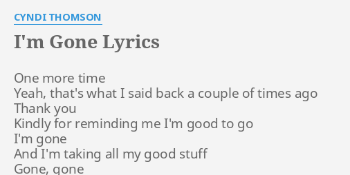I M Gone Lyrics By Cyndi Thomson One More Time Yeah chorus thank you for the love, thank you for the joy but i will never want to fall in love again thank you for the time, thank you for your mind, oh but i. i m gone lyrics by cyndi thomson one