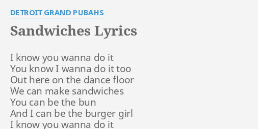 Sandwiches Lyrics By Detroit Grand Pubahs I Know You Wanna