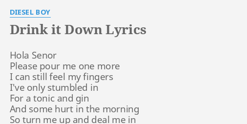 Drink It Down Lyrics By Diesel Boy Hola Senor Please Pour