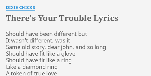 There S Your Trouble Lyrics By Dixie Chicks Should Have Been Different Www.taylorswift.com search amazon for there's your trouble mp3 download browse other artists. your trouble lyrics by dixie chicks