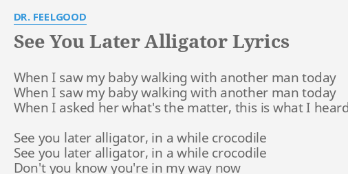 See You Later Alligator Lyrics By Dr Feelgood When I Saw My