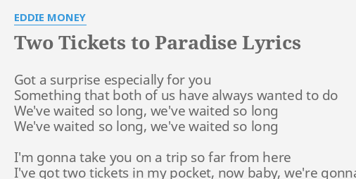 "TWO TICKETS TO PARADISE" LYRICS by EDDIE MONEY: Got a surprise