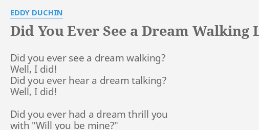 "DID YOU EVER SEE A DREAM WALKING" LYRICS by EDDY DUCHIN: Did you ever