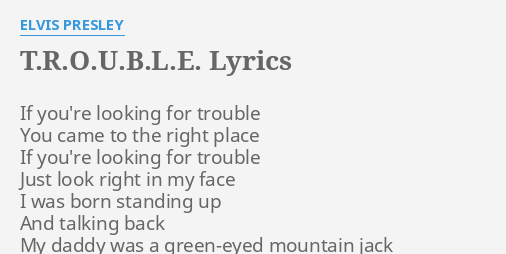 T.R.O.U.B.L.E. LYRICS by ELVIS PRESLEY: If you're looking for