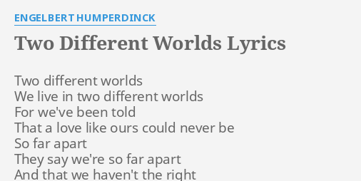 "TWO DIFFERENT WORLDS" LYRICS by ENGELBERT HUMPERDINCK: Two different ...