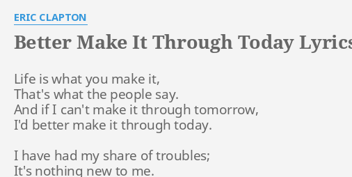 Better Make It Through Today Lyrics By Eric Clapton Life Is What You