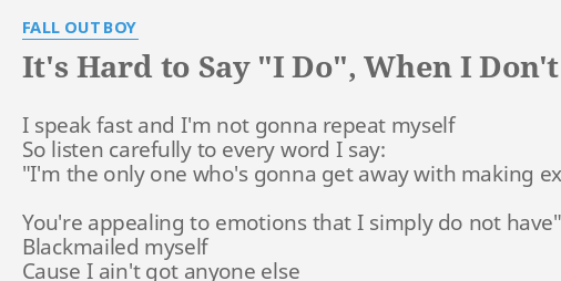 It's Hard To Say "I Do", When I Don't" Lyrics By Fall Out Boy: I Speak Fast And...