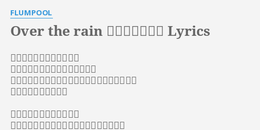 Over The Rain ひかりの橋 Lyrics By Flumpool 冷たい雨が頬を濡らしても 花びらに落ちた滴が君と重なって それが光と呼べるモノならば輝きは色褪せないね どんなに汚されたって