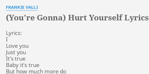 You Re Gonna Hurt Yourself Lyrics By Frankie Valli Lyrics I Love You