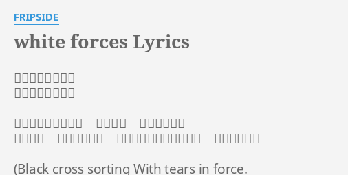 White Forces Lyrics By Fripside 作詞 八木沼悟志 作曲 八木沼悟志 果ての無い絶望だけ 残された 闘いに生きる 崩れゆく こんな世界で たったひとつ信じるのは この心の痛み