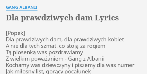 Gang Albanii Dla Prawdziwych Dam Tekst "DLA PRAWDZIWYCH DAM" LYRICS by GANG ALBANII: Dla prawdziwych dam, dla...