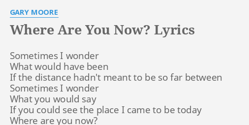 WHERE ARE YOU NOW? LYRICS by GARY MOORE: Sometimes I wonder What