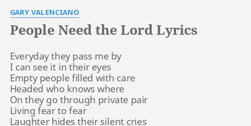 "PEOPLE NEED THE LORD" LYRICS by GARY VALENCIANO: Everyday they pass me...