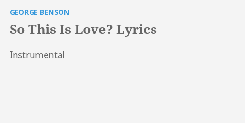 "SO THIS IS LOVE?" LYRICS by GEORGE BENSON: Instrumental...