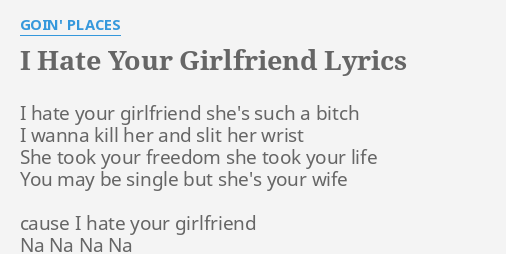I Hate Your Girlfriend Lyrics By Goin Places I Hate Your Girlfriend