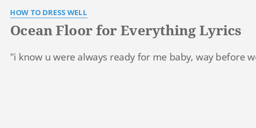 Ocean Floor For Everything Lyrics By How To Dress Well I Know U