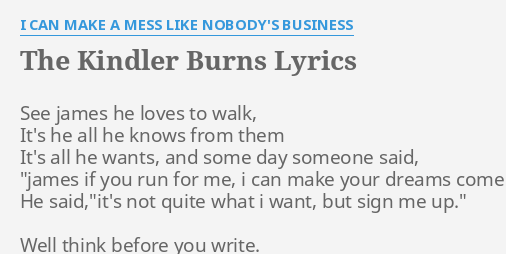 The Kindler Burns Lyrics By I Can Make A Mess Like Nobody S Business See James He Loves