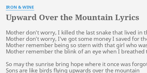 "UPWARD OVER THE MOUNTAIN" LYRICS by IRON & WINE: Mother don't worry, I...