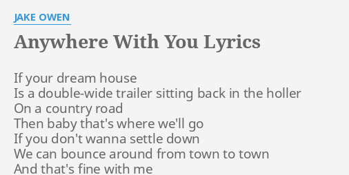 "ANYWHERE WITH YOU" LYRICS by JAKE OWEN: If your dream house...