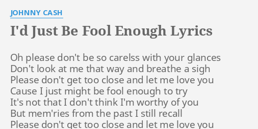 I D Just Be Fool Enough Lyrics By Johnny Cash Oh Please Don T Be