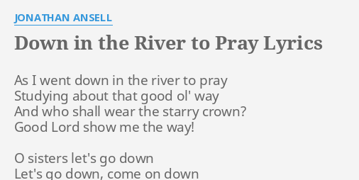 Down In The River To Pray" Lyrics By Jonathan Ansell: As I Went Down...