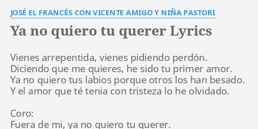 Ya No Quiero Tu Querer Lyrics By Jose El Frances Con Vicente Amigo Y Nina Pastori Vienes Arrepentida Vienes Pidiendo