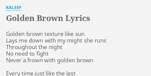 "GOLDEN BROWN" LYRICS by KALEEF: Golden brown texture like...