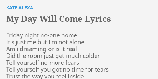 My Day Will Come Lyrics By Kate Alexa Friday Night No One Home