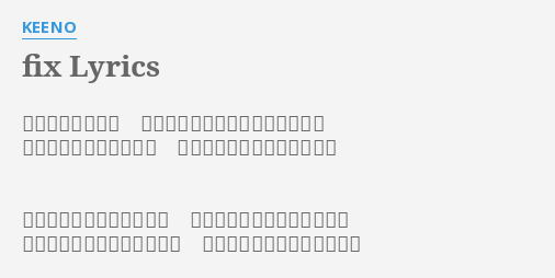 Fix Lyrics By Keeno 私たちは幼すぎて ただ触れるだけでそれでよかった 分かったふり繰り返して 気付けばこんなに遠くなった また何度もキミに恋をして 消えそうなくらい痛くなった いつの間にか離れたぶんだけ 冷たくなってた私の手のひら