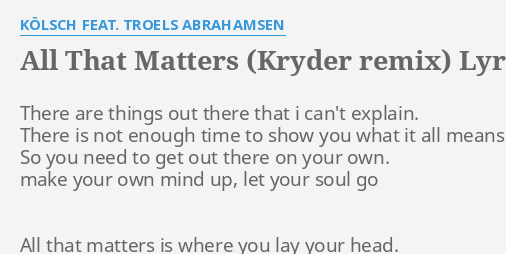 All That Matters Kryder Remix Lyrics By Kolsch Feat Troels Abrahamsen There Are Things Out