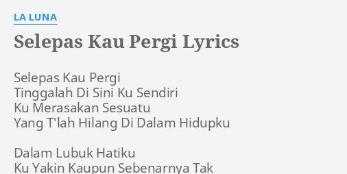 Selepas Kau Pergi Lyrics By La Luna Selepas Kau Pergi Tinggalah