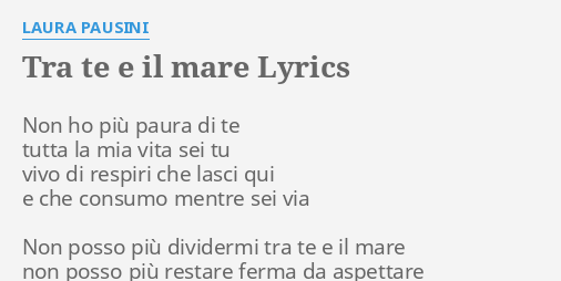 Tra Te E Il Mare Testo "TRA TE E IL MARE" LYRICS by LAURA PAUSINI: Non ho più paura...