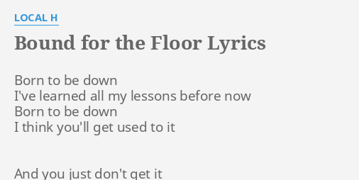 Bound For The Floor Lyrics By Local H Born To Be Down