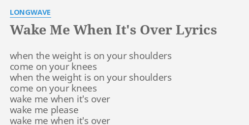 Wake Me When It's Over" Lyrics By Longwave: When The Weight Is...