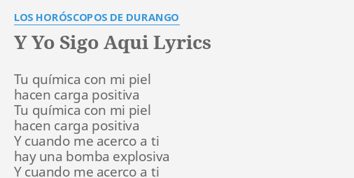 "Y YO SIGO AQUI" LYRICS by LOS HORÓSCOPOS DE DURANGO: Tu química con mi...