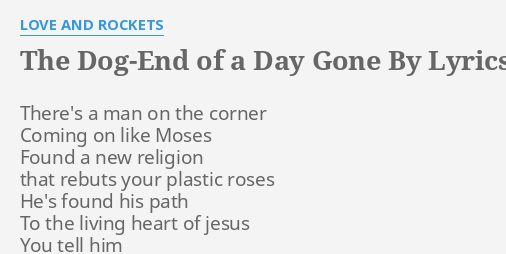  THE DOG END OF A DAY GONE BY LYRICS By LOVE AND ROCKETS There s A 